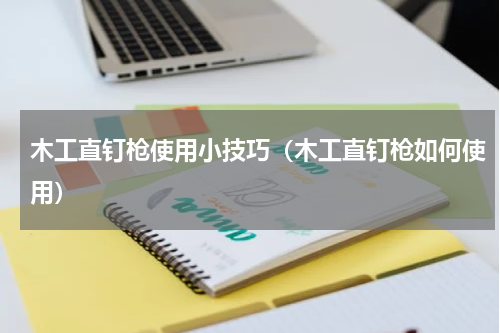 木工直钉枪使用小技巧（木工直钉枪如何使用）