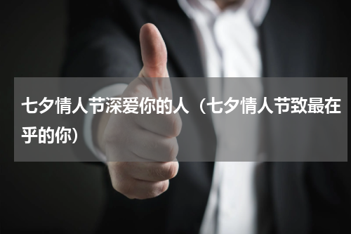 七夕情人节深爱你的人（七夕情人节致最在乎的你）