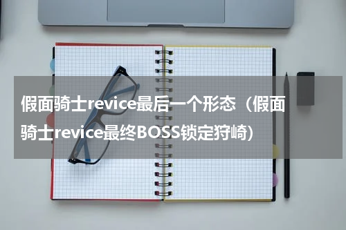 假面骑士revice最后一个形态（假面骑士revice最终BOSS锁定狩崎）