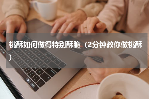 桃酥如何做得特别酥脆（2分钟教你做桃酥）