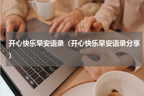 开心快乐早安语录（开心快乐早安语录分享）