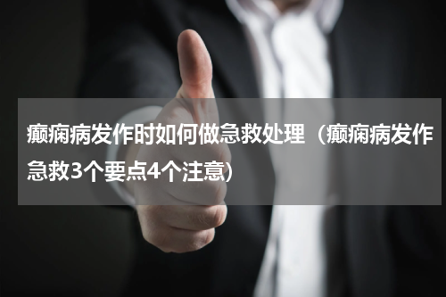 癫痫病发作时如何做急救处理（癫痫病发作急救3个要点4个注意）