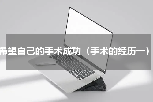 希望自己的手术成功（手术的经历一）
