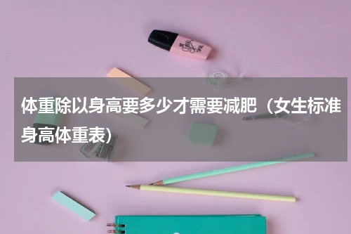 体重除以身高要多少才需要减肥（女生标准身高体重表）