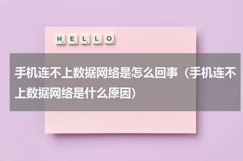手机连不上数据网络是怎么回事（手机连不上数据网络是什么原因）