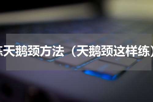 练天鹅颈方法（天鹅颈这样练）