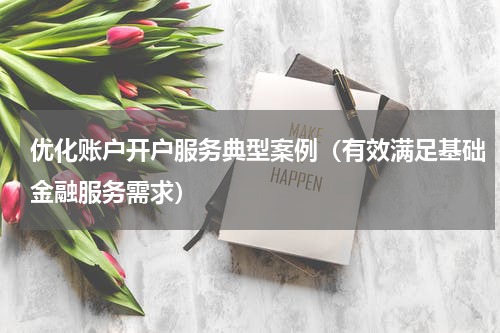优化账户开户服务典型案例（有效满足基础金融服务需求）
