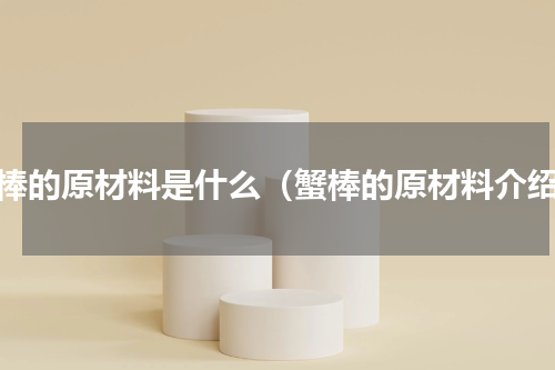 蟹棒的原材料是什么（蟹棒的原材料介绍）