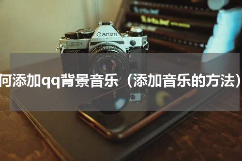 如何添加qq背景音乐（添加音乐的方法）