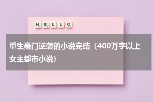 重生豪门逆袭的小说完结（400万字以上女主都市小说）