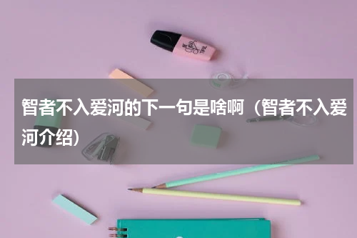智者不入爱河的下一句是啥啊（智者不入爱河介绍）