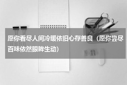愿你看尽人间冷暖依旧心存善良（愿你尝尽百味依然眼眸生动）