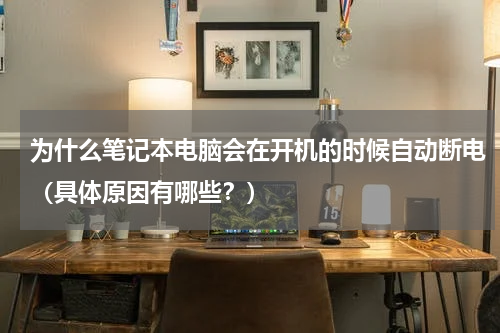 为什么笔记本电脑会在开机的时候自动断电（具体原因有哪些？）