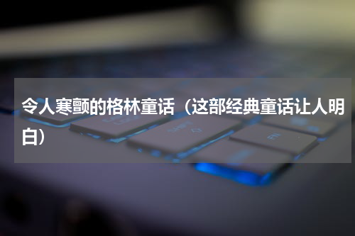 令人寒颤的格林童话（这部经典童话让人明白）