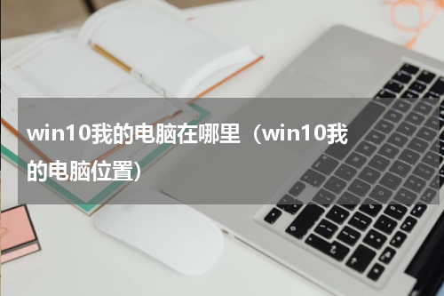 win10我的电脑在哪里（win10我的电脑位置）