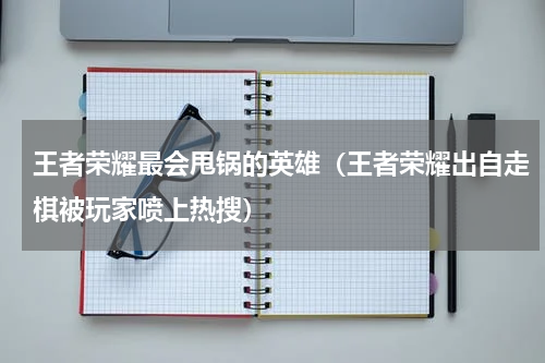 王者荣耀最会甩锅的英雄（王者荣耀出自走棋被玩家喷上热搜）
