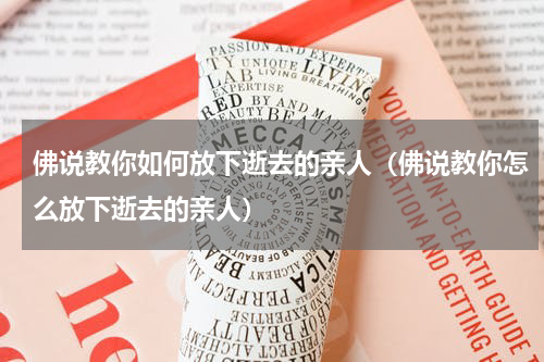 佛说教你如何放下逝去的亲人（佛说教你怎么放下逝去的亲人）