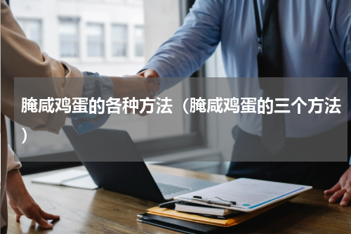 腌咸鸡蛋的各种方法（腌咸鸡蛋的三个方法）