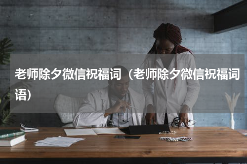 老师除夕微信祝福词（老师除夕微信祝福词语）