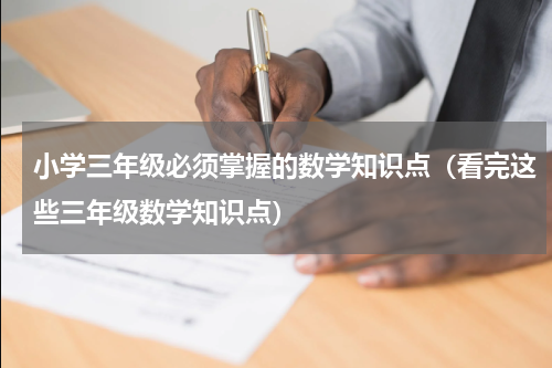 小学三年级必须掌握的数学知识点（看完这些三年级数学知识点）