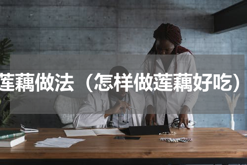 莲藕做法（怎样做莲藕好吃）