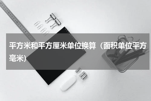 平方米和平方厘米单位换算（面积单位平方毫米）