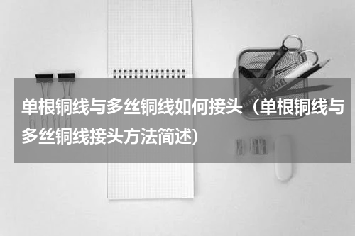 单根铜线与多丝铜线如何接头（单根铜线与多丝铜线接头方法简述）