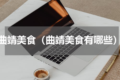 曲靖美食（曲靖美食有哪些）