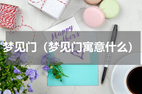 梦见门（梦见门寓意什么）