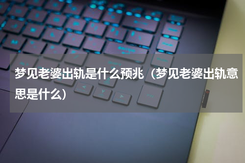 梦见老婆出轨是什么预兆（梦见老婆出轨意思是什么）