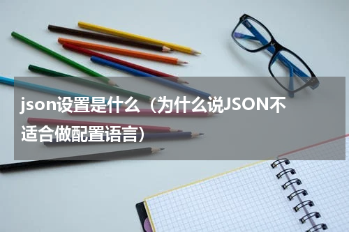 json设置是什么（为什么说JSON不适合做配置语言）