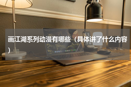 画江湖系列动漫有哪些（具体讲了什么内容）
