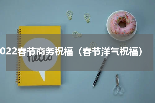 2022春节商务祝福（春节洋气祝福）