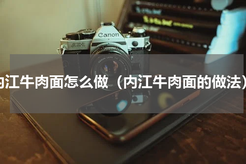 内江牛肉面怎么做（内江牛肉面的做法）