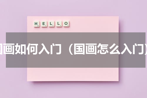 国画如何入门（国画怎么入门）