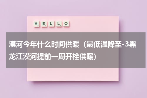 漠河今年什么时间供暖（最低温降至-3黑龙江漠河提前一周开栓供暖）