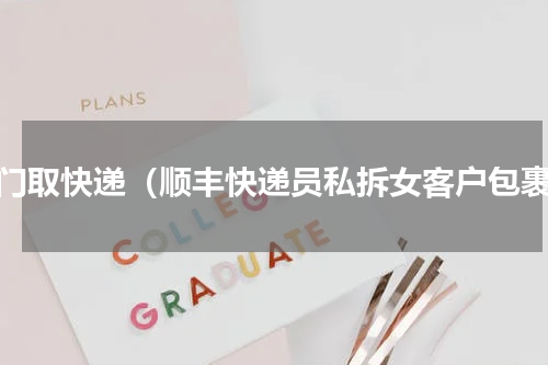 开门取快递（顺丰快递员私拆女客户包裹）