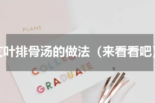 艾叶排骨汤的做法（来看看吧）