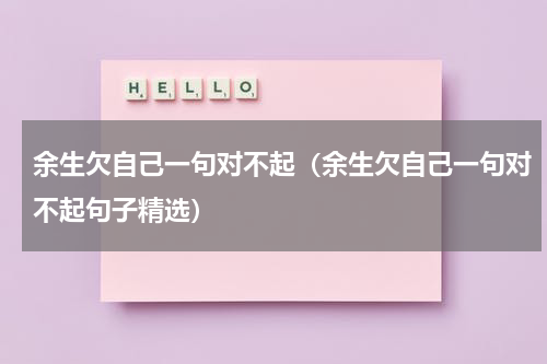 余生欠自己一句对不起（余生欠自己一句对不起句子精选）