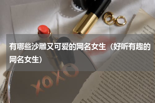 有哪些沙雕又可爱的网名女生（好听有趣的网名女生）