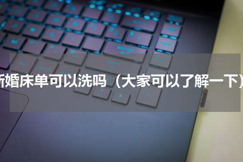 新婚床单可以洗吗（大家可以了解一下）