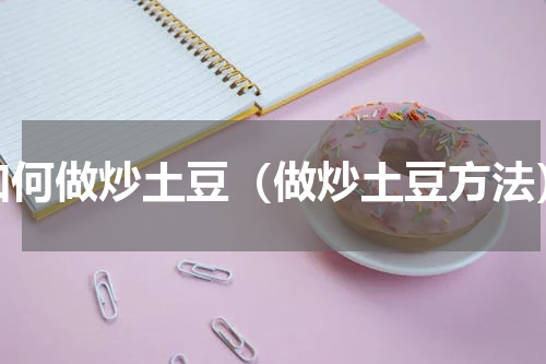 如何做炒土豆（做炒土豆方法）