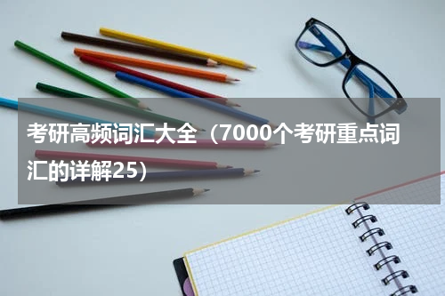考研高频词汇大全（7000个考研重点词汇的详解25）