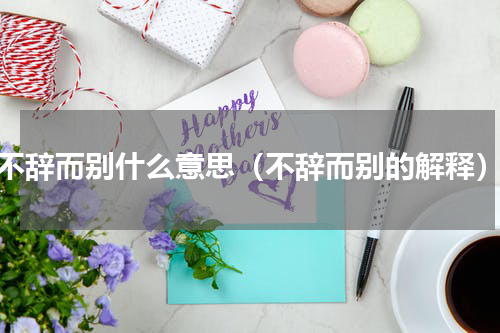 不辞而别什么意思（不辞而别的解释）