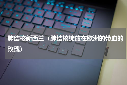 肺结核新西兰（肺结核绽放在欧洲的带血的玫瑰）
