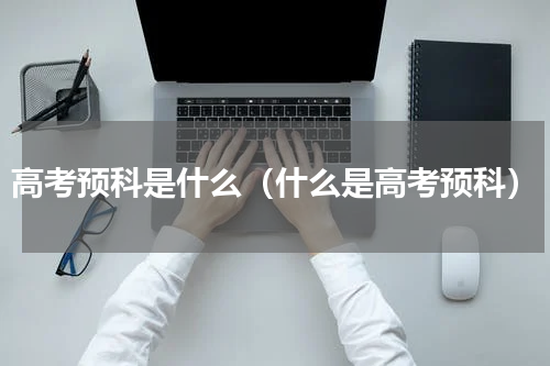 高考预科是什么（什么是高考预科）