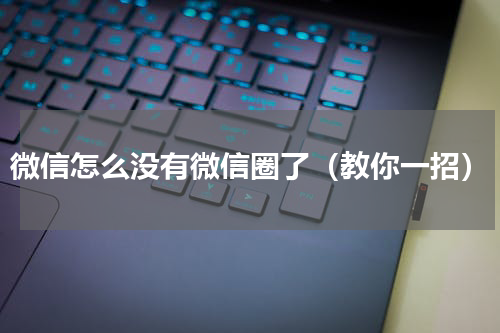 微信怎么没有微信圈了（教你一招）