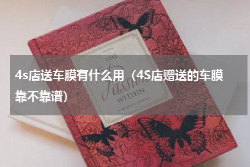 4s店送车膜有什么用（4S店赠送的车膜靠不靠谱）