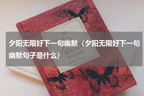 夕阳无限好下一句幽默（夕阳无限好下一句幽默句子是什么）