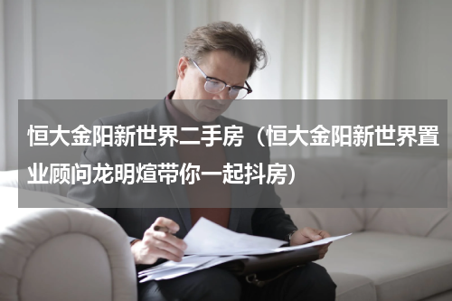 恒大金阳新世界二手房（恒大金阳新世界置业顾问龙明煊带你一起抖房）